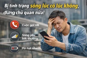 Sóng di động lúc có lúc không gây rớt cuộc gọi và hao pin nhanh